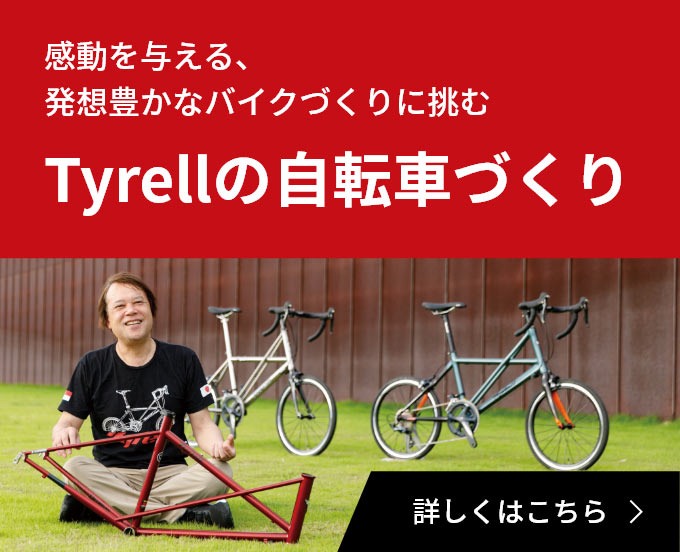 感動を与える、発想豊かなバイクづくりに挑むTyrellの自転車づくり