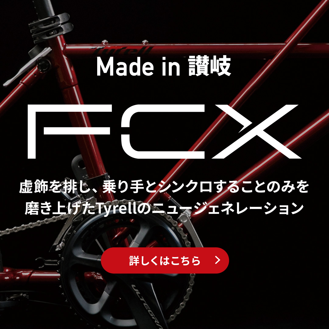 “Made in 讃岐” FCX 虚飾を排し、乗り手とシンクロすることのみを磨き上げたTyrellのニュージェネレーション