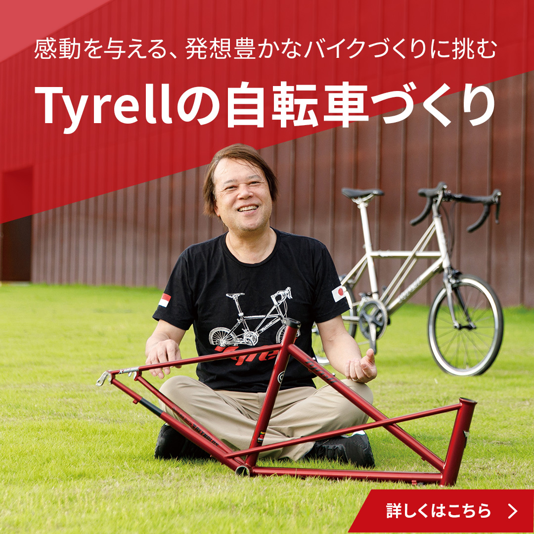 感動を与える、発想豊かなバイクづくりに挑む、Tyrellの自転車づくり